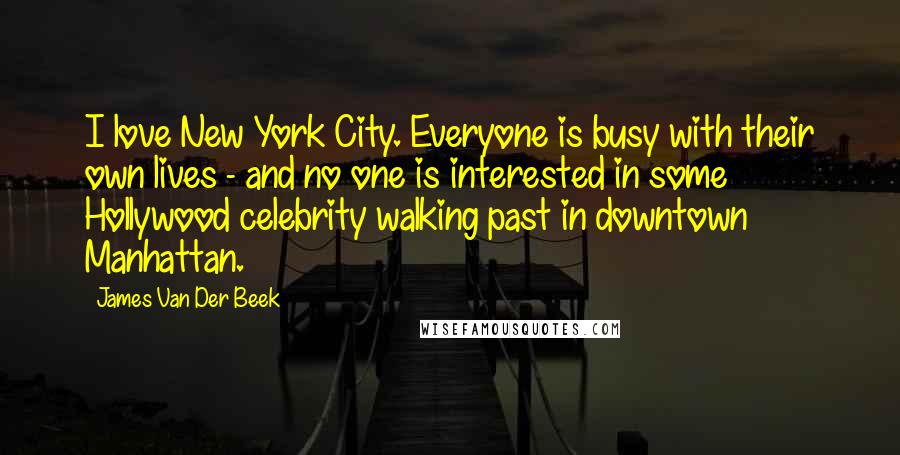 James Van Der Beek Quotes: I love New York City. Everyone is busy with their own lives - and no one is interested in some Hollywood celebrity walking past in downtown Manhattan.