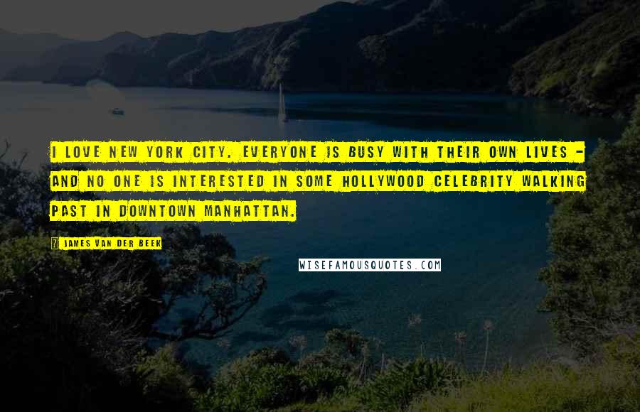 James Van Der Beek Quotes: I love New York City. Everyone is busy with their own lives - and no one is interested in some Hollywood celebrity walking past in downtown Manhattan.