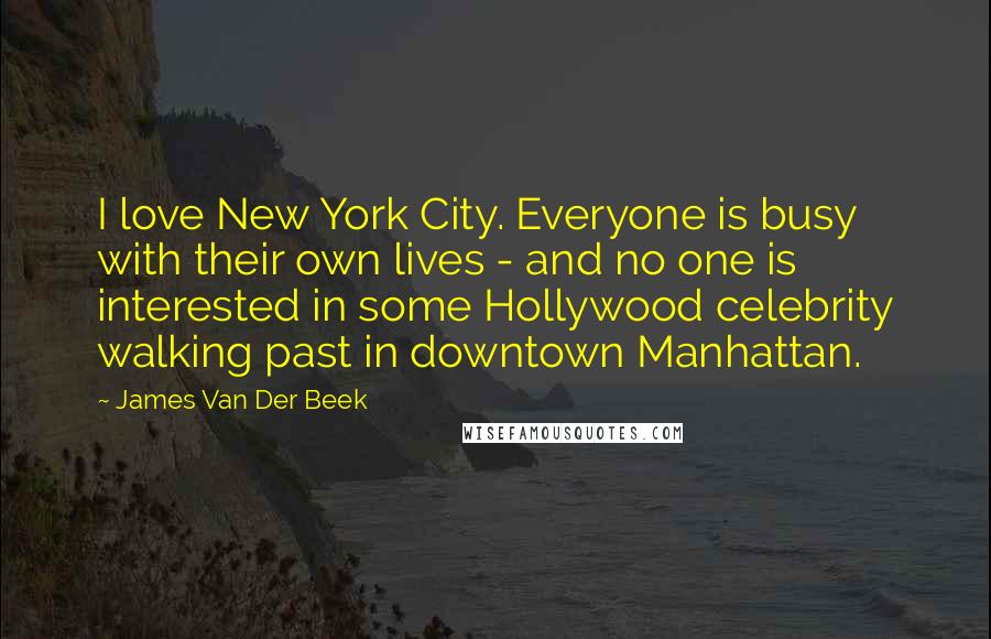 James Van Der Beek Quotes: I love New York City. Everyone is busy with their own lives - and no one is interested in some Hollywood celebrity walking past in downtown Manhattan.