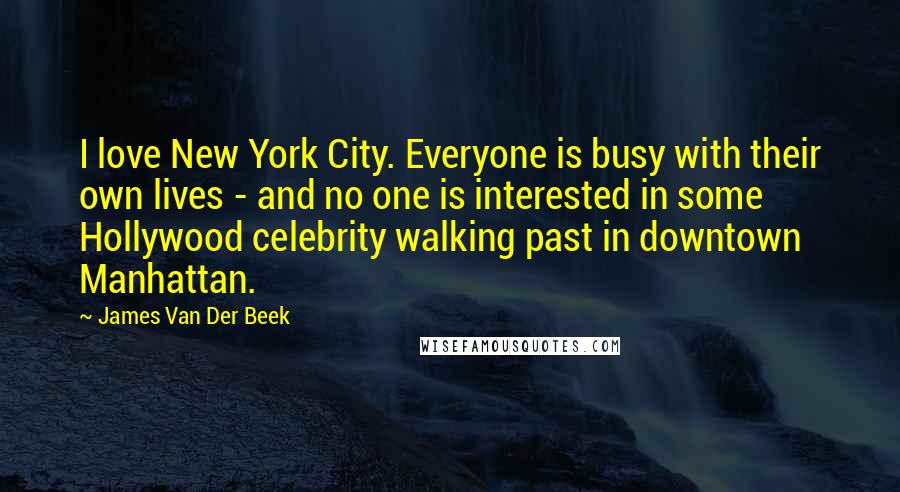 James Van Der Beek Quotes: I love New York City. Everyone is busy with their own lives - and no one is interested in some Hollywood celebrity walking past in downtown Manhattan.