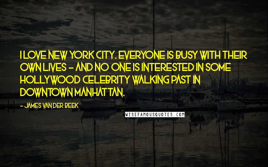 James Van Der Beek Quotes: I love New York City. Everyone is busy with their own lives - and no one is interested in some Hollywood celebrity walking past in downtown Manhattan.