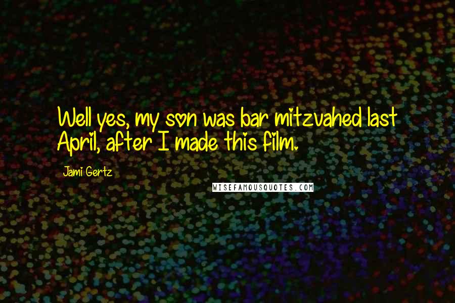 Jami Gertz Quotes: Well yes, my son was bar mitzvahed last April, after I made this film.