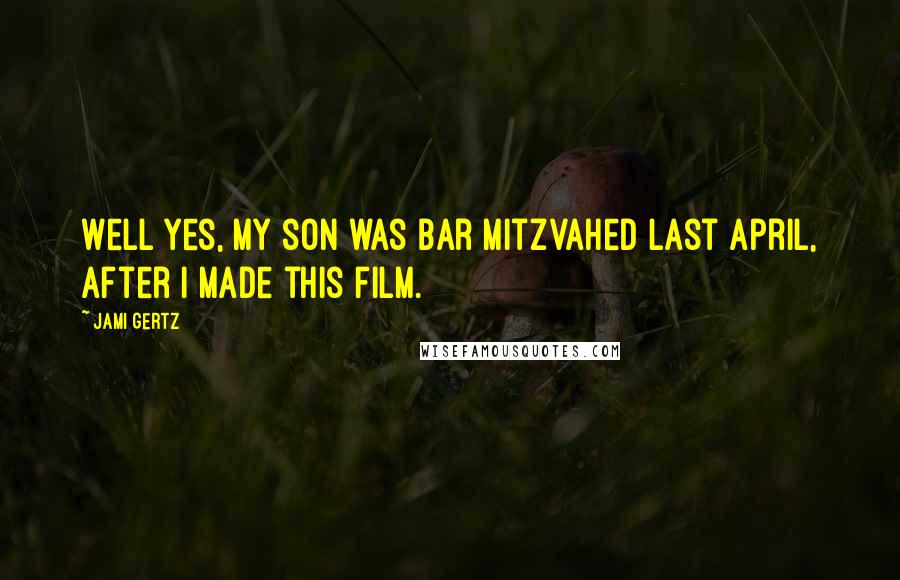 Jami Gertz Quotes: Well yes, my son was bar mitzvahed last April, after I made this film.
