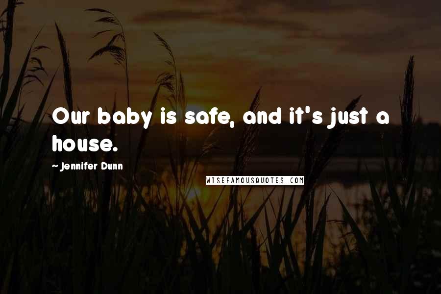 Jennifer Dunn Quotes: Our baby is safe, and it's just a house.