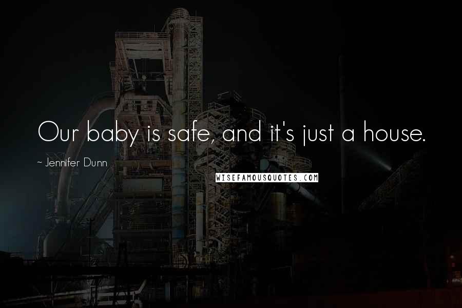 Jennifer Dunn Quotes: Our baby is safe, and it's just a house.