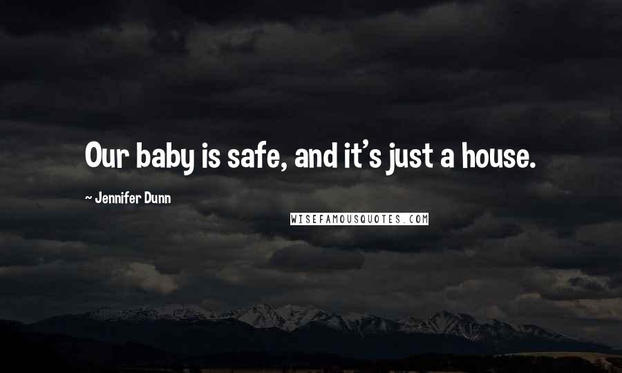 Jennifer Dunn Quotes: Our baby is safe, and it's just a house.