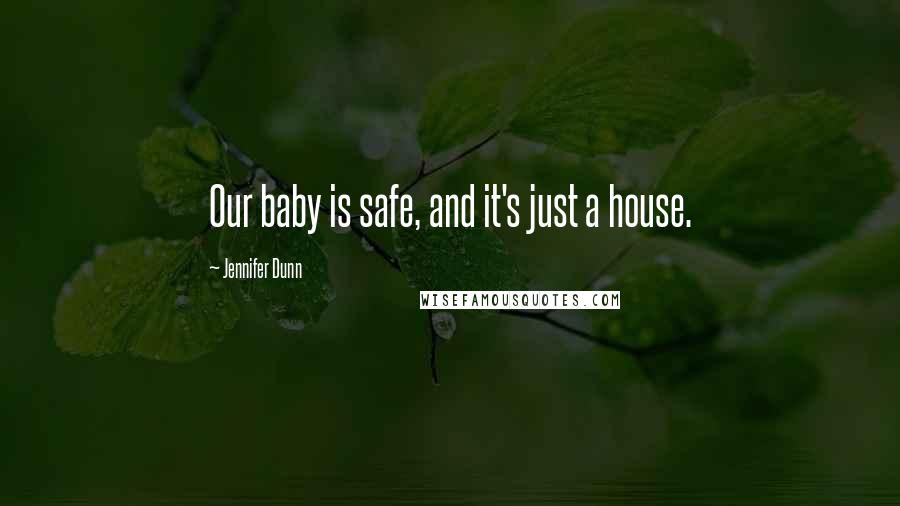 Jennifer Dunn Quotes: Our baby is safe, and it's just a house.