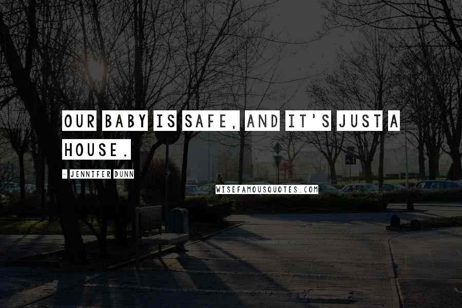 Jennifer Dunn Quotes: Our baby is safe, and it's just a house.