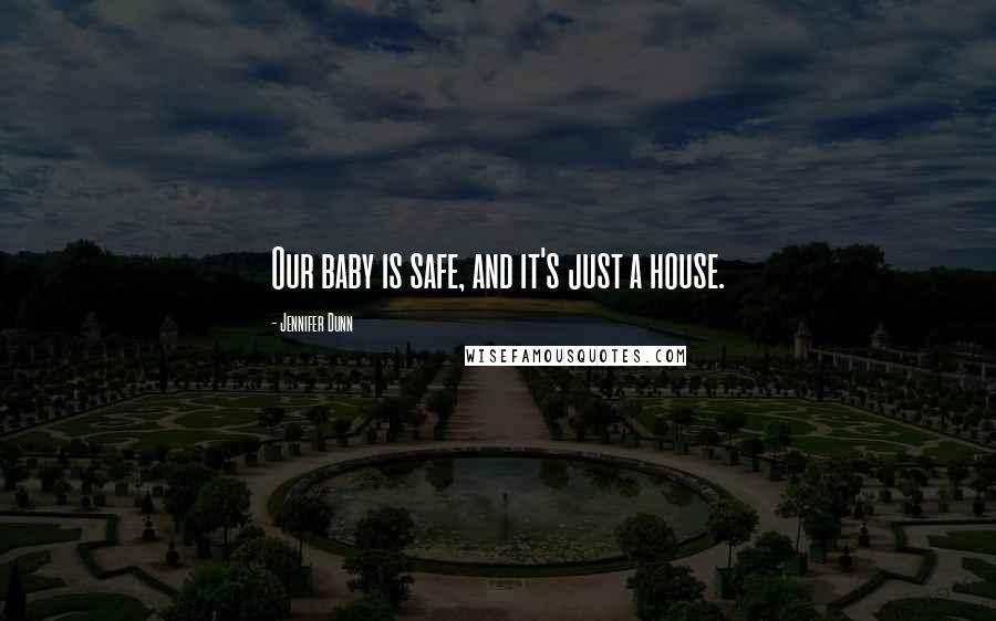 Jennifer Dunn Quotes: Our baby is safe, and it's just a house.