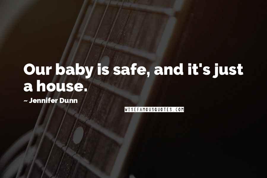 Jennifer Dunn Quotes: Our baby is safe, and it's just a house.