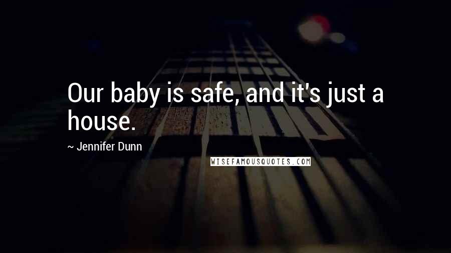 Jennifer Dunn Quotes: Our baby is safe, and it's just a house.