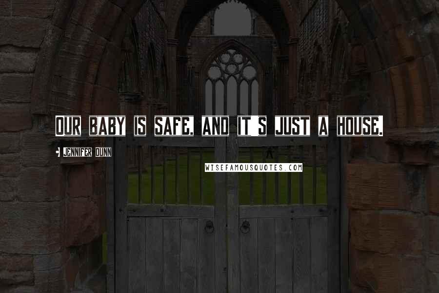 Jennifer Dunn Quotes: Our baby is safe, and it's just a house.