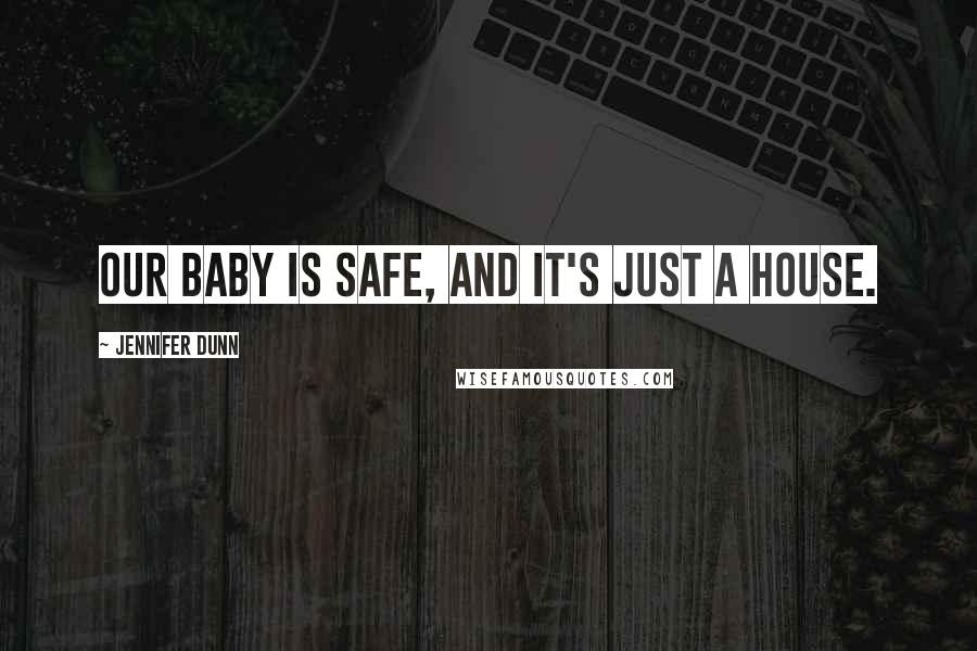 Jennifer Dunn Quotes: Our baby is safe, and it's just a house.