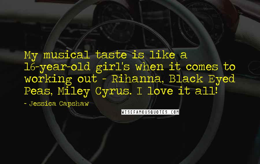 Jessica Capshaw Quotes: My musical taste is like a 16-year-old girl's when it comes to working out - Rihanna, Black Eyed Peas, Miley Cyrus. I love it all!