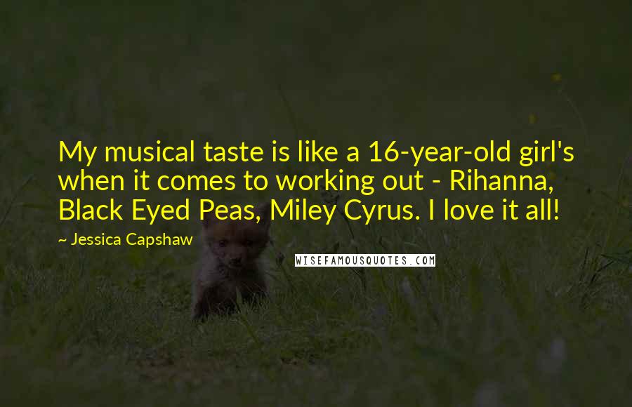 Jessica Capshaw Quotes: My musical taste is like a 16-year-old girl's when it comes to working out - Rihanna, Black Eyed Peas, Miley Cyrus. I love it all!