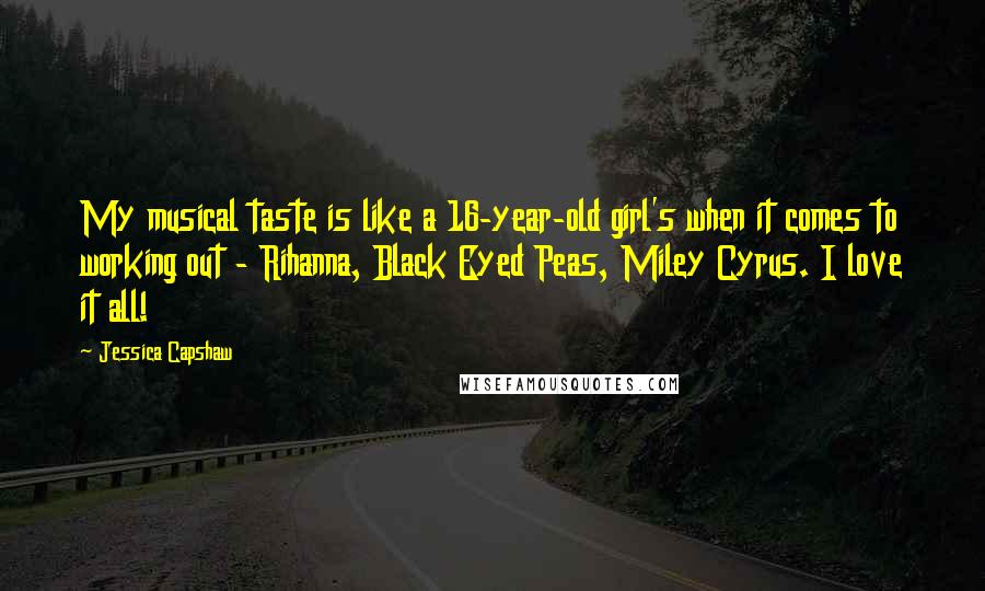 Jessica Capshaw Quotes: My musical taste is like a 16-year-old girl's when it comes to working out - Rihanna, Black Eyed Peas, Miley Cyrus. I love it all!