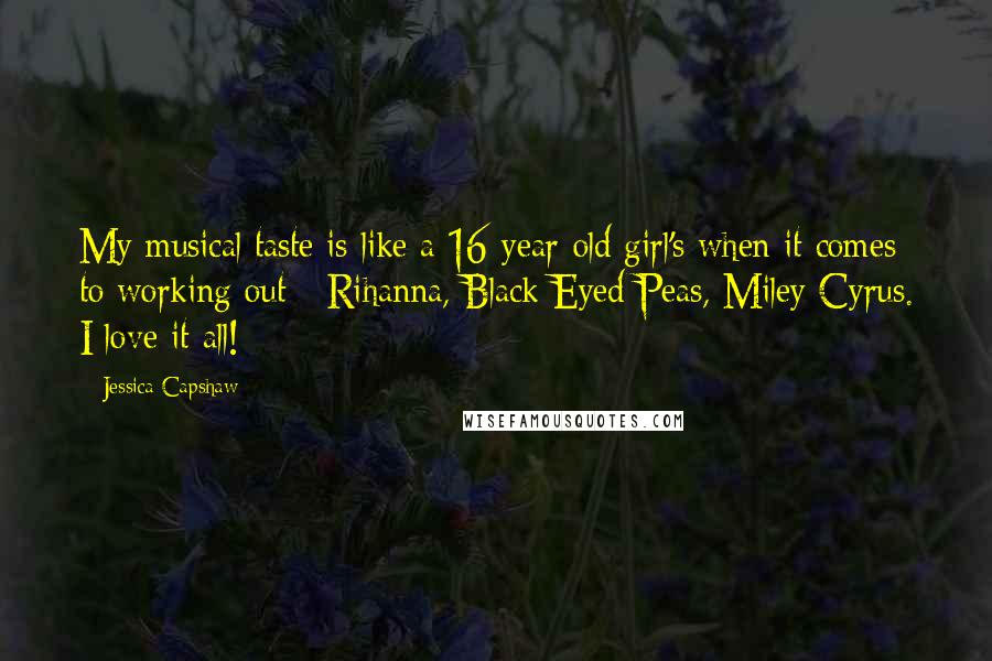 Jessica Capshaw Quotes: My musical taste is like a 16-year-old girl's when it comes to working out - Rihanna, Black Eyed Peas, Miley Cyrus. I love it all!