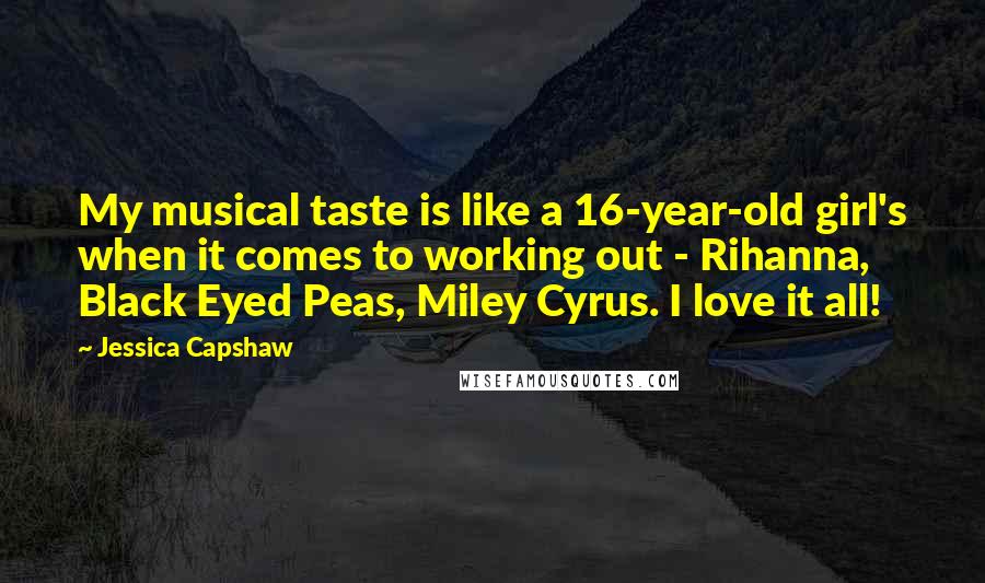 Jessica Capshaw Quotes: My musical taste is like a 16-year-old girl's when it comes to working out - Rihanna, Black Eyed Peas, Miley Cyrus. I love it all!