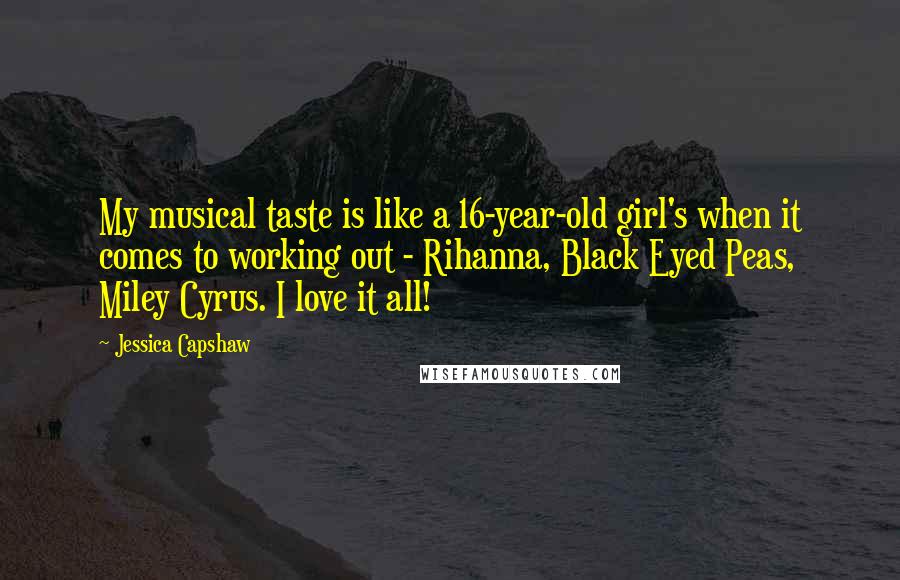 Jessica Capshaw Quotes: My musical taste is like a 16-year-old girl's when it comes to working out - Rihanna, Black Eyed Peas, Miley Cyrus. I love it all!