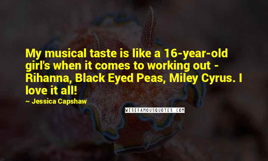 Jessica Capshaw Quotes: My musical taste is like a 16-year-old girl's when it comes to working out - Rihanna, Black Eyed Peas, Miley Cyrus. I love it all!