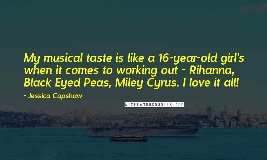 Jessica Capshaw Quotes: My musical taste is like a 16-year-old girl's when it comes to working out - Rihanna, Black Eyed Peas, Miley Cyrus. I love it all!