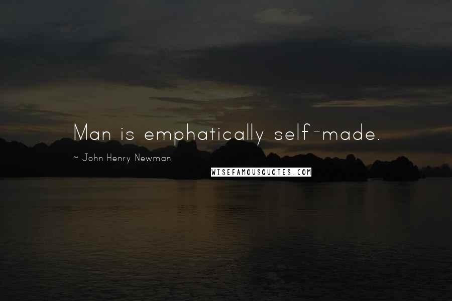 John Henry Newman Quotes: Man is emphatically self-made.