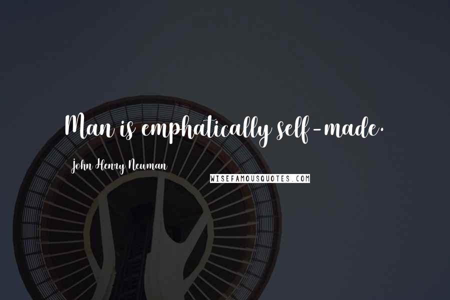 John Henry Newman Quotes: Man is emphatically self-made.