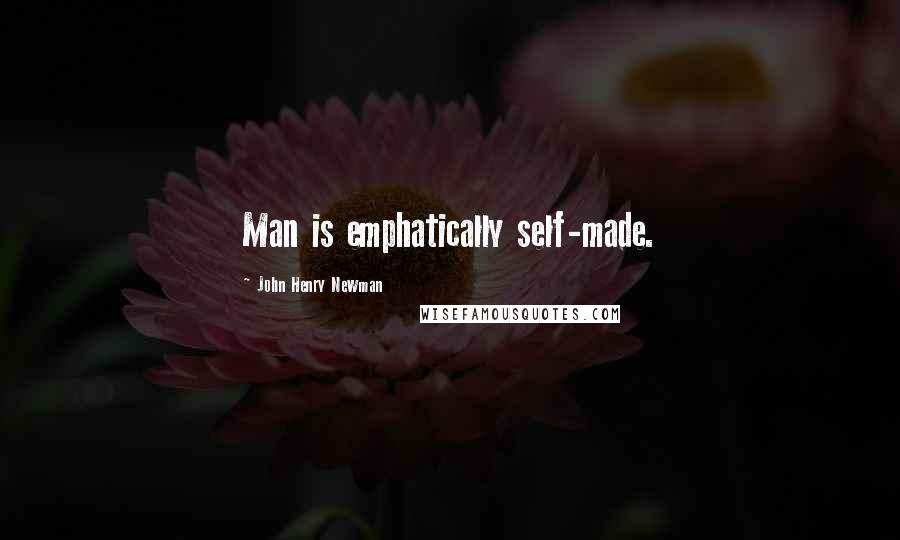 John Henry Newman Quotes: Man is emphatically self-made.