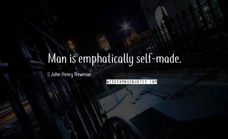 John Henry Newman Quotes: Man is emphatically self-made.