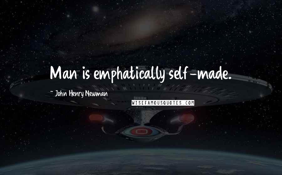 John Henry Newman Quotes: Man is emphatically self-made.