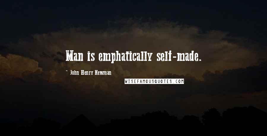John Henry Newman Quotes: Man is emphatically self-made.