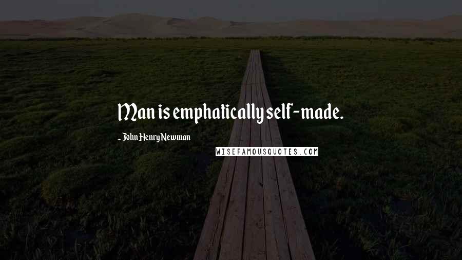 John Henry Newman Quotes: Man is emphatically self-made.