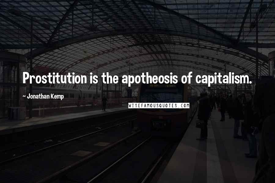 Jonathan Kemp Quotes: Prostitution is the apotheosis of capitalism.