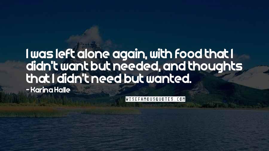 Karina Halle Quotes: I was left alone again, with food that I didn't want but needed, and thoughts that I didn't need but wanted.