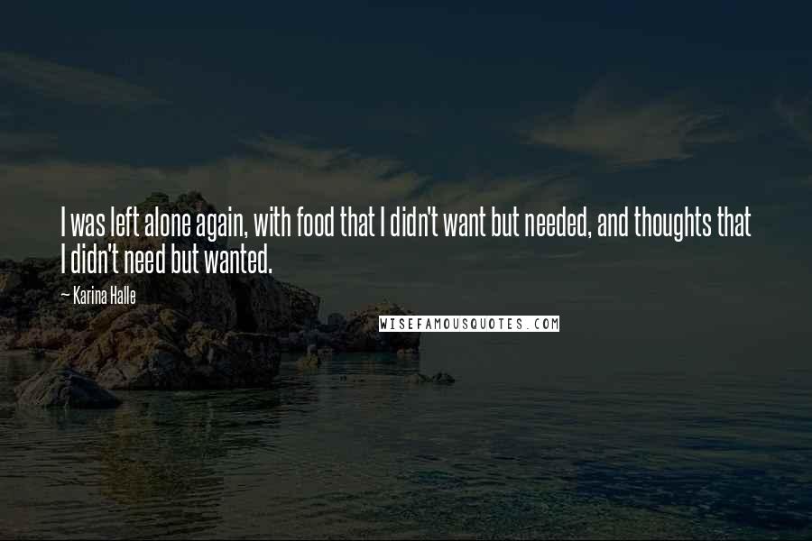 Karina Halle Quotes: I was left alone again, with food that I didn't want but needed, and thoughts that I didn't need but wanted.