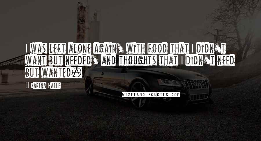 Karina Halle Quotes: I was left alone again, with food that I didn't want but needed, and thoughts that I didn't need but wanted.