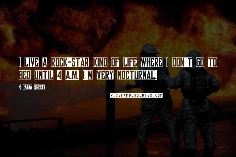 Katy Perry Quotes: I live a rock-star kind of life where I don't go to bed until 4 A.M. I'm very nocturnal.