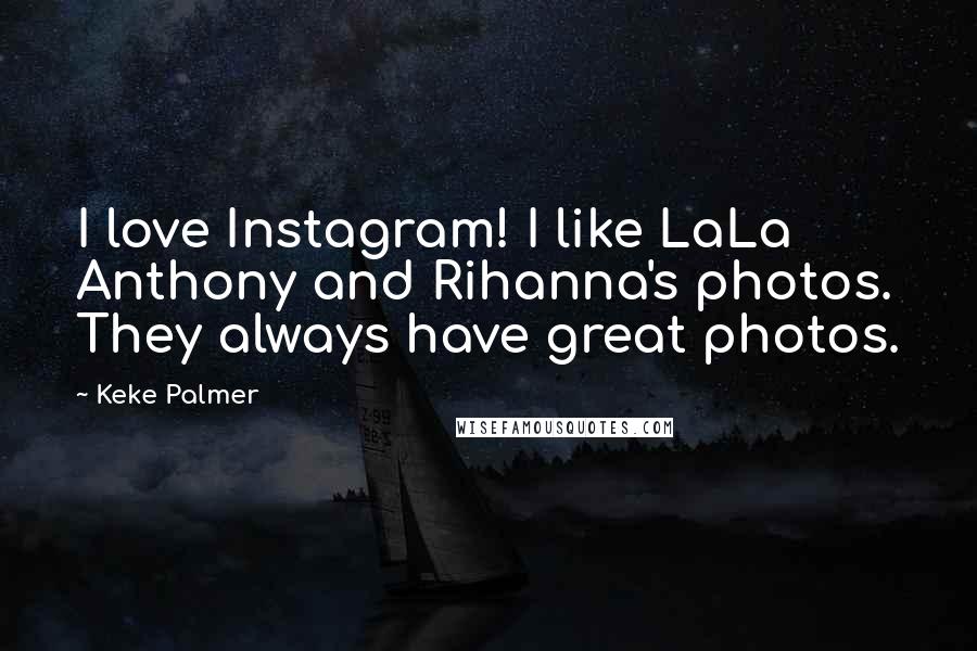 Keke Palmer Quotes: I love Instagram! I like LaLa Anthony and Rihanna's photos. They always have great photos.