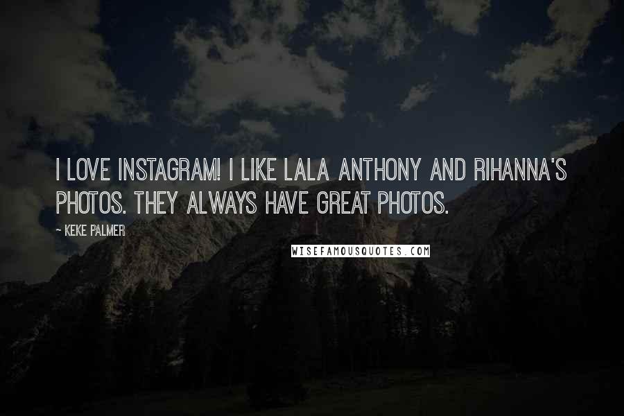 Keke Palmer Quotes: I love Instagram! I like LaLa Anthony and Rihanna's photos. They always have great photos.