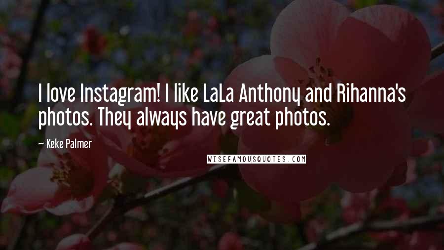 Keke Palmer Quotes: I love Instagram! I like LaLa Anthony and Rihanna's photos. They always have great photos.