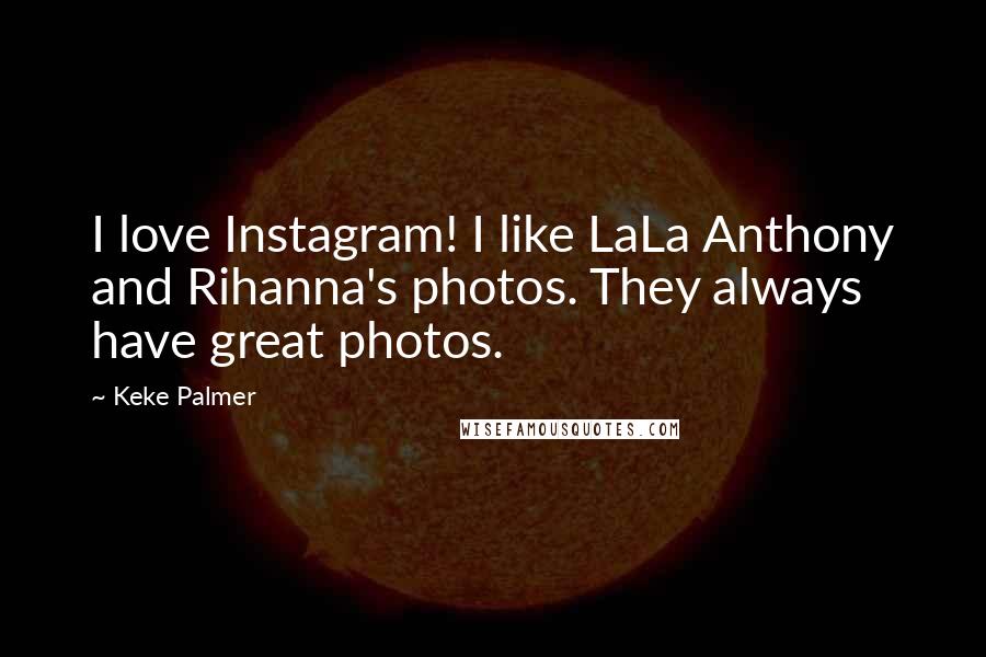 Keke Palmer Quotes: I love Instagram! I like LaLa Anthony and Rihanna's photos. They always have great photos.