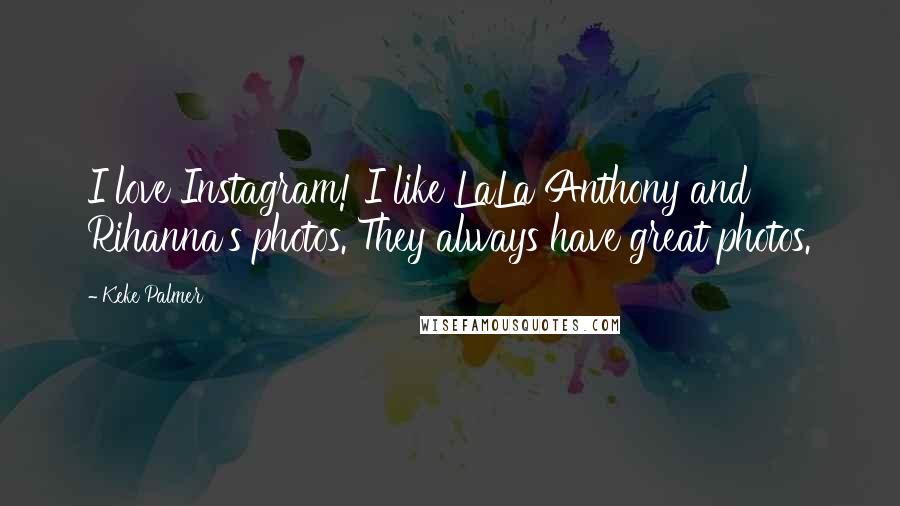Keke Palmer Quotes: I love Instagram! I like LaLa Anthony and Rihanna's photos. They always have great photos.