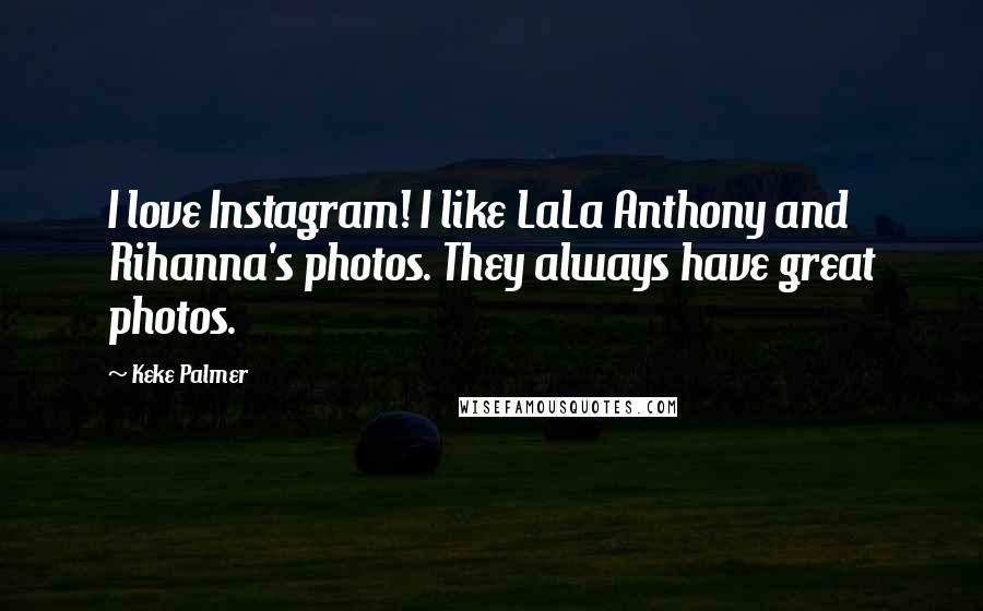 Keke Palmer Quotes: I love Instagram! I like LaLa Anthony and Rihanna's photos. They always have great photos.