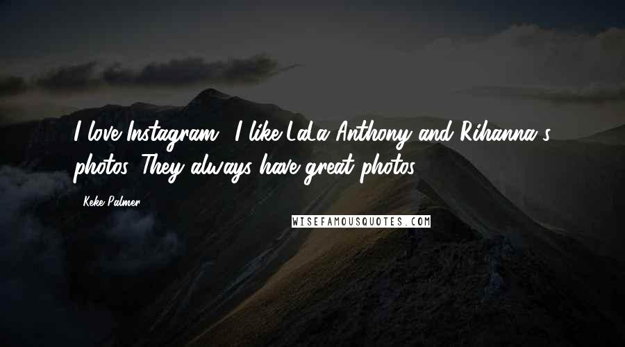 Keke Palmer Quotes: I love Instagram! I like LaLa Anthony and Rihanna's photos. They always have great photos.