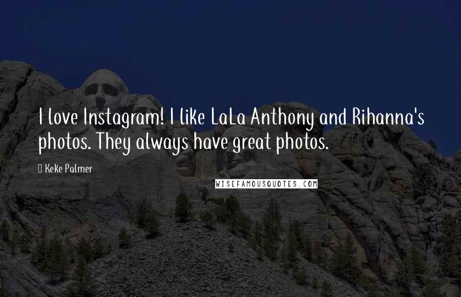 Keke Palmer Quotes: I love Instagram! I like LaLa Anthony and Rihanna's photos. They always have great photos.