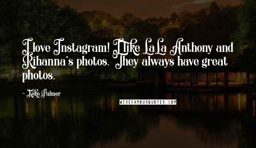 Keke Palmer Quotes: I love Instagram! I like LaLa Anthony and Rihanna's photos. They always have great photos.
