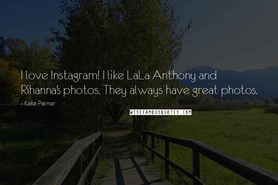 Keke Palmer Quotes: I love Instagram! I like LaLa Anthony and Rihanna's photos. They always have great photos.