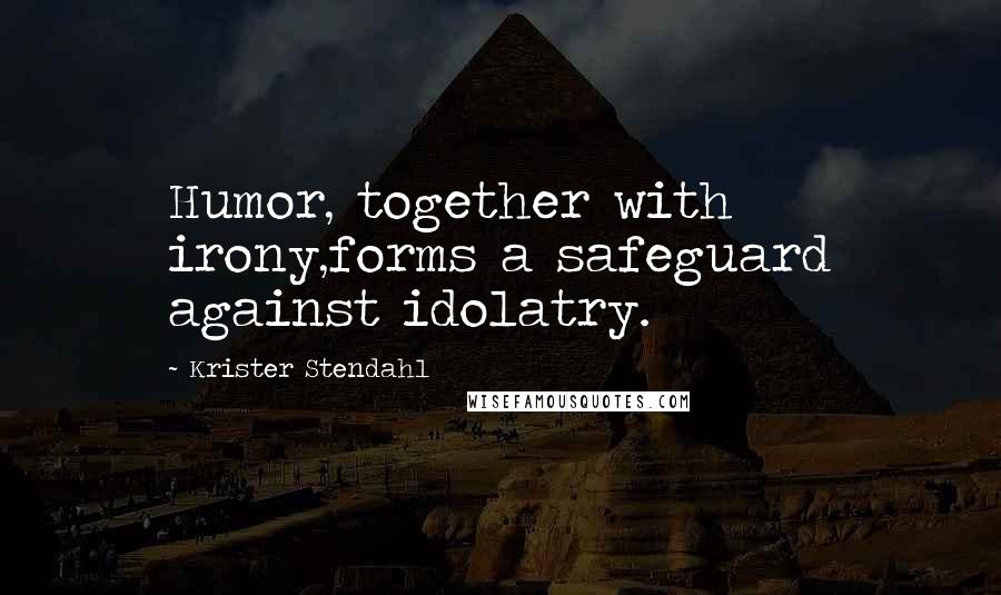 Krister Stendahl Quotes: Humor, together with irony,forms a safeguard against idolatry.