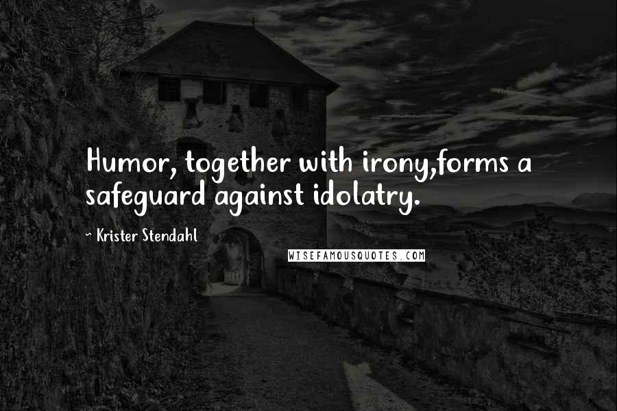 Krister Stendahl Quotes: Humor, together with irony,forms a safeguard against idolatry.