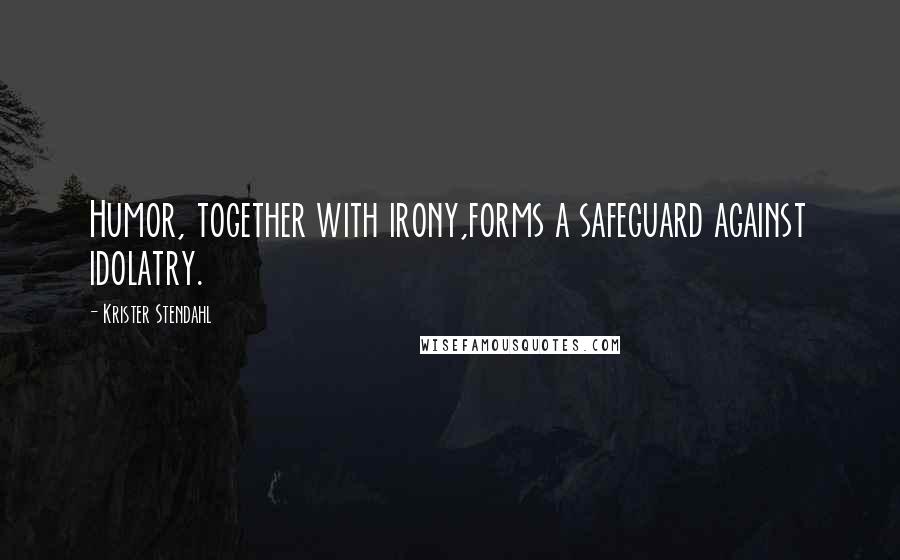 Krister Stendahl Quotes: Humor, together with irony,forms a safeguard against idolatry.